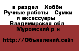  в раздел : Хобби. Ручные работы » Сумки и аксессуары . Владимирская обл.,Муромский р-н